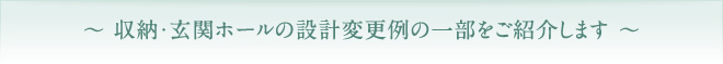 収納・玄関ホールの設計変更例の一部をご紹介します