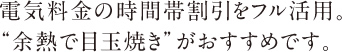 電気料金の時間帯割引をフル活用。“余熱で目玉焼き”がおすすめです。