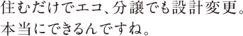 住むだけでエコ、分譲でも設計変更。本当にできるんですね。